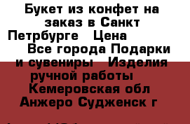 Букет из конфет на заказ в Санкт-Петрбурге › Цена ­ 200-1500 - Все города Подарки и сувениры » Изделия ручной работы   . Кемеровская обл.,Анжеро-Судженск г.